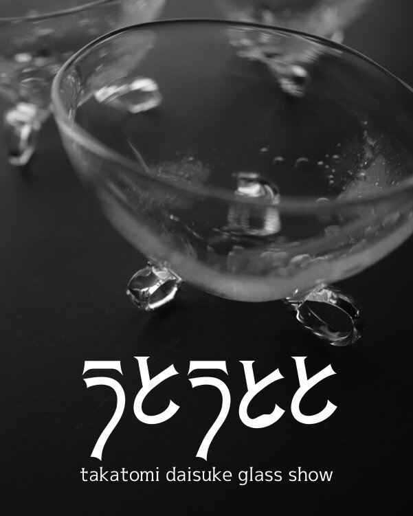 うとうとと<br />takatomi daisuke glass show<br />at ギャラリーうとうと +m / 銀座<br />2026.7/20→8/1